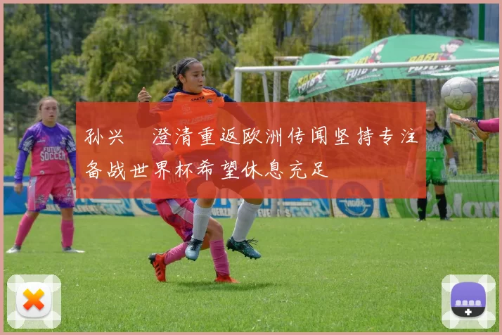 孙兴慜澄清重返欧洲传闻坚持专注备战世界杯希望休息充足