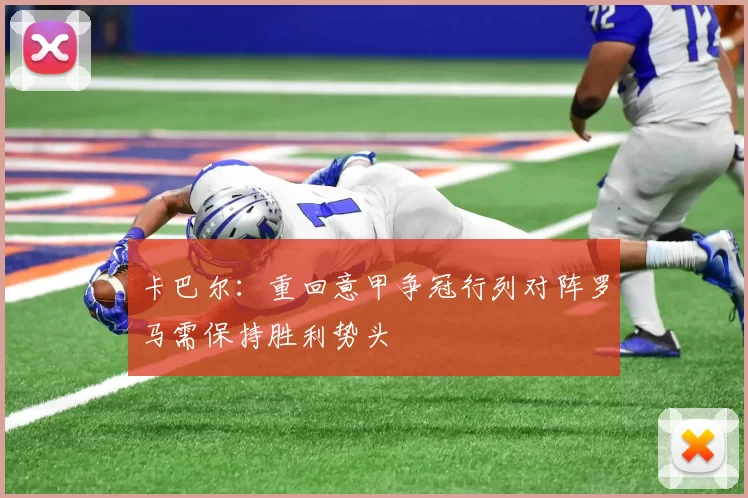 卡巴尔：重回意甲争冠行列对阵罗马需保持胜利势头