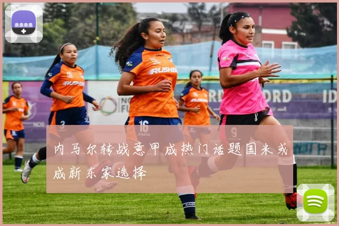 内马尔转战意甲成热门话题国米或成新东家选择