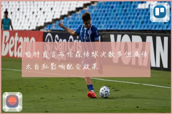 哈特直言布伦森传球次数多但漏传太自私影响配合效果