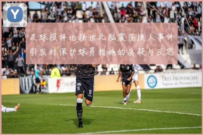 足球报评论杨世元脑震荡换人事件引发对保护球员措施的质疑与反思