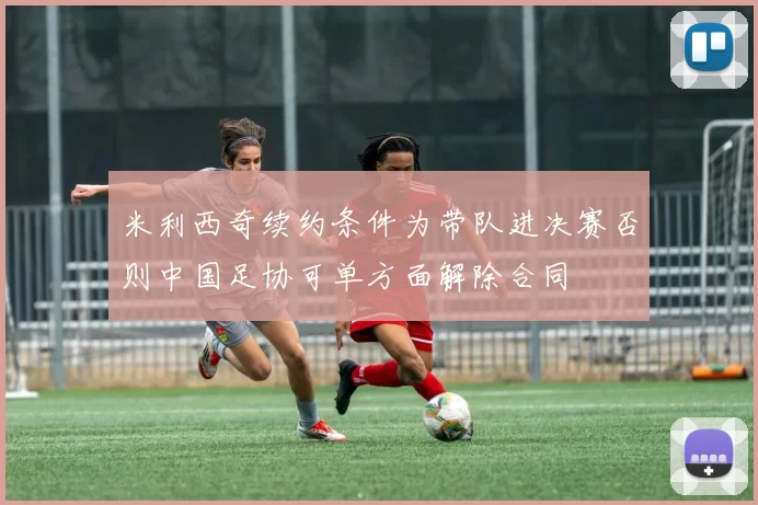 米利西奇续约条件为带队进决赛否则中国足协可单方面解除合同