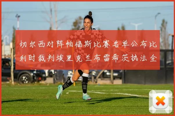 切尔西对阵帕福斯比赛名单公布比利时裁判埃里克兰布雷希茨执法全场